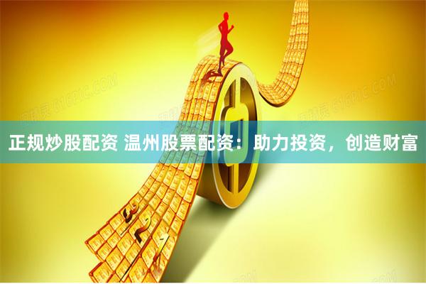 正规炒股配资 温州股票配资：助力投资，创造财富