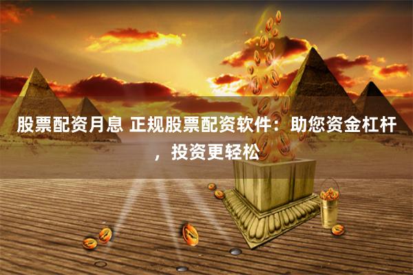 股票配资月息 正规股票配资软件：助您资金杠杆，投资更轻松