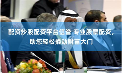 配资炒股配资平台信誉 专业股票配资，助您轻松撬动财富大门