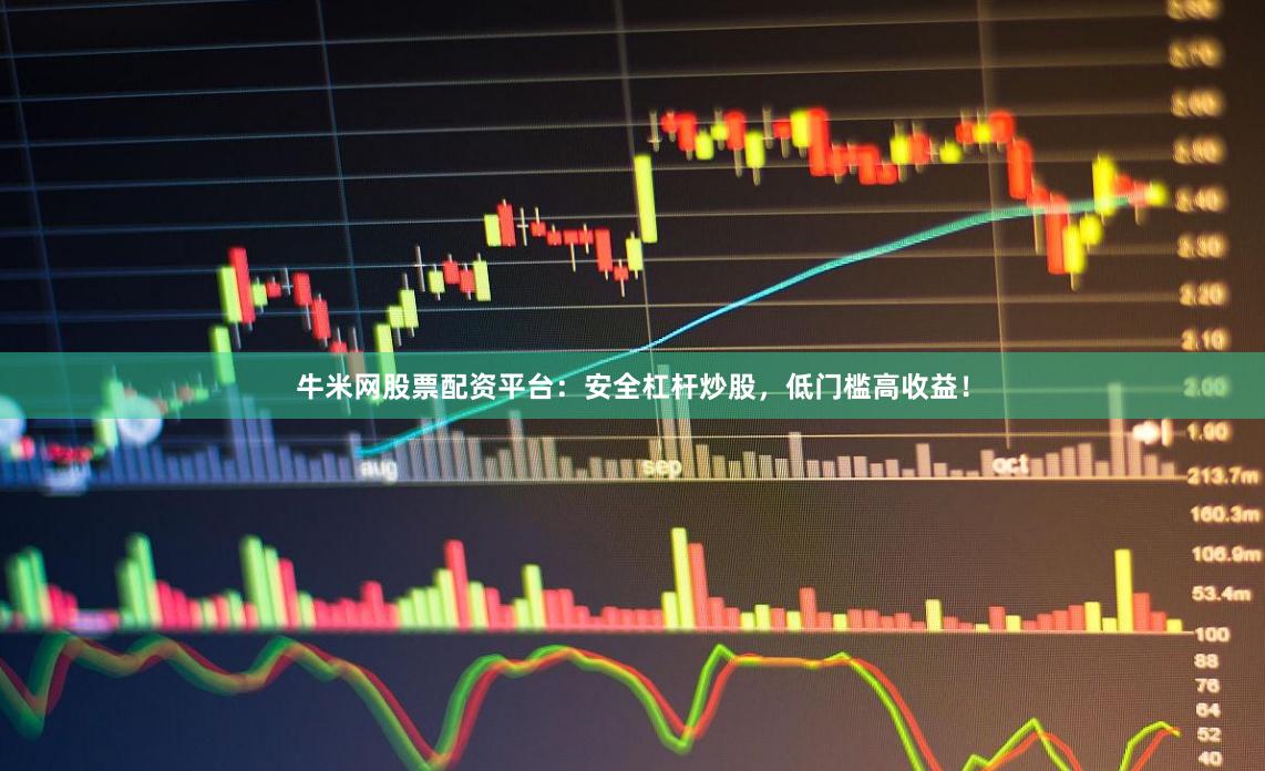 牛米网股票配资平台：安全杠杆炒股，低门槛高收益！