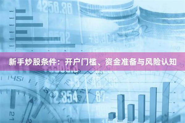 新手炒股条件：开户门槛、资金准备与风险认知