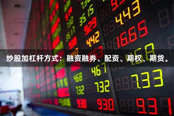 炒股加杠杆方式：融资融券、配资、期权、期货。