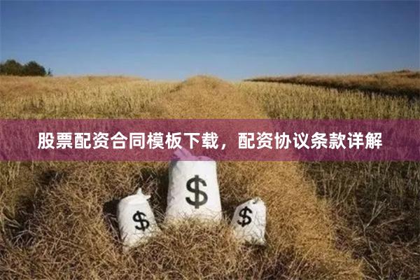 股票配资合同模板下载，配资协议条款详解