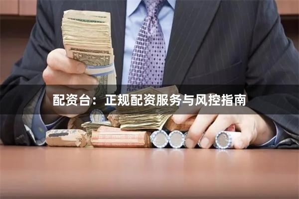 配资台：正规配资服务与风控指南