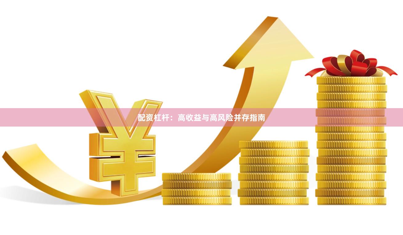 配资杠杆：高收益与高风险并存指南