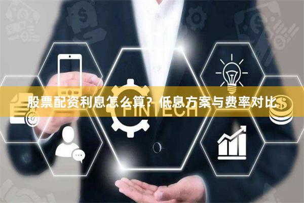 股票配资利息怎么算？低息方案与费率对比