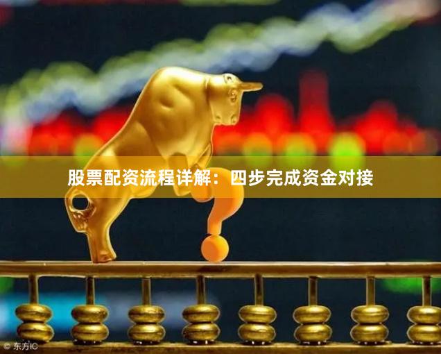 股票配资流程详解：四步完成资金对接