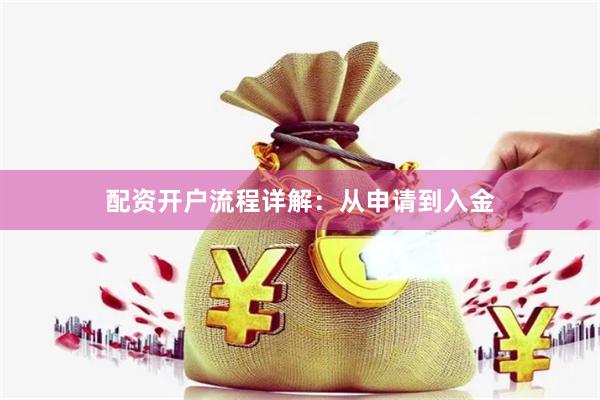 配资开户流程详解：从申请到入金