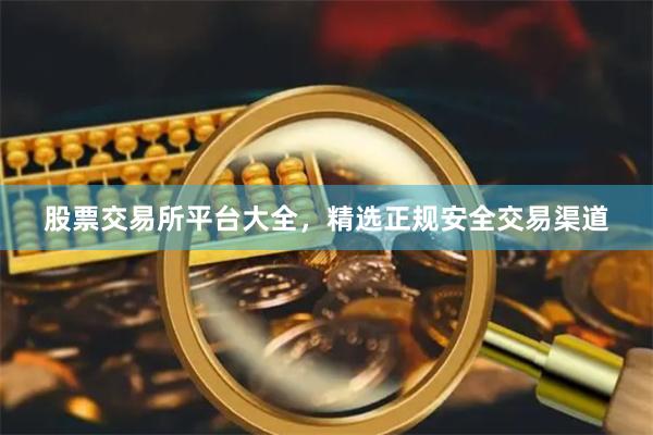 股票交易所平台大全，精选正规安全交易渠道