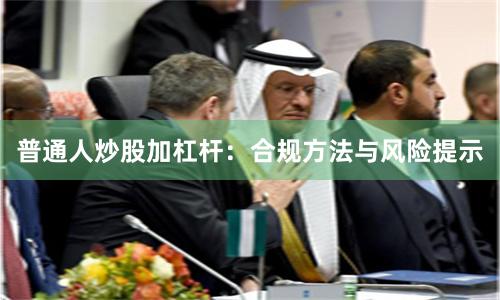 普通人炒股加杠杆：合规方法与风险提示