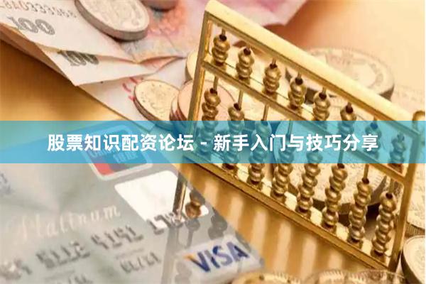 股票知识配资论坛 - 新手入门与技巧分享