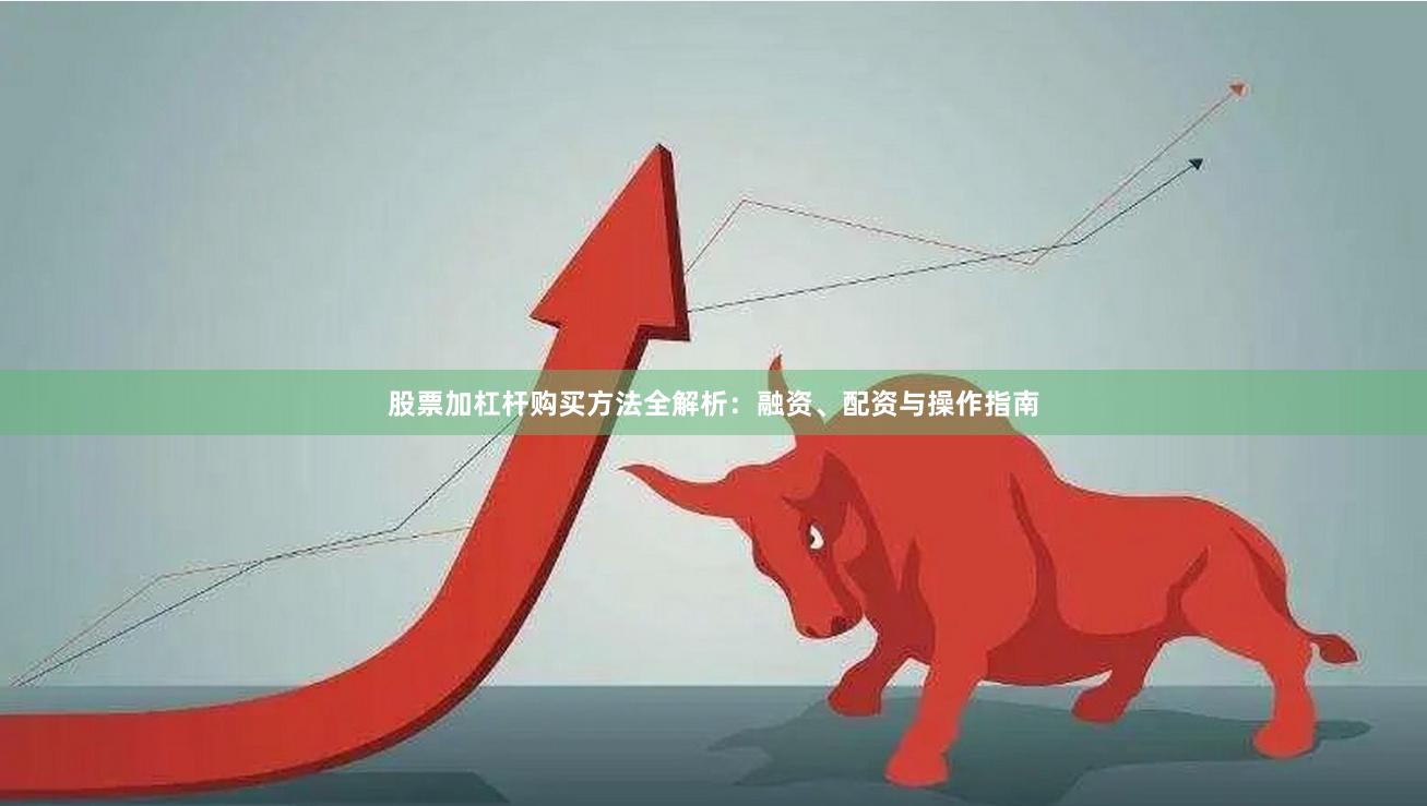 股票加杠杆购买方法全解析：融资、配资与操作指南