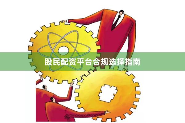 股民配资平台合规选择指南