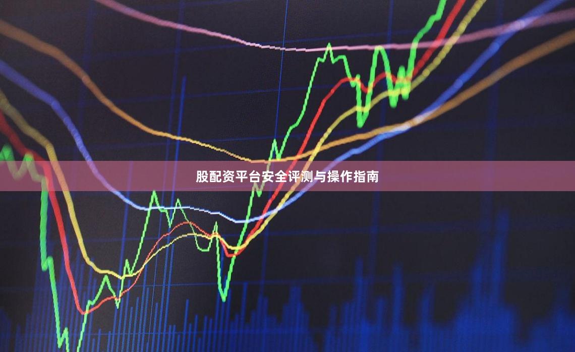 股配资平台安全评测与操作指南