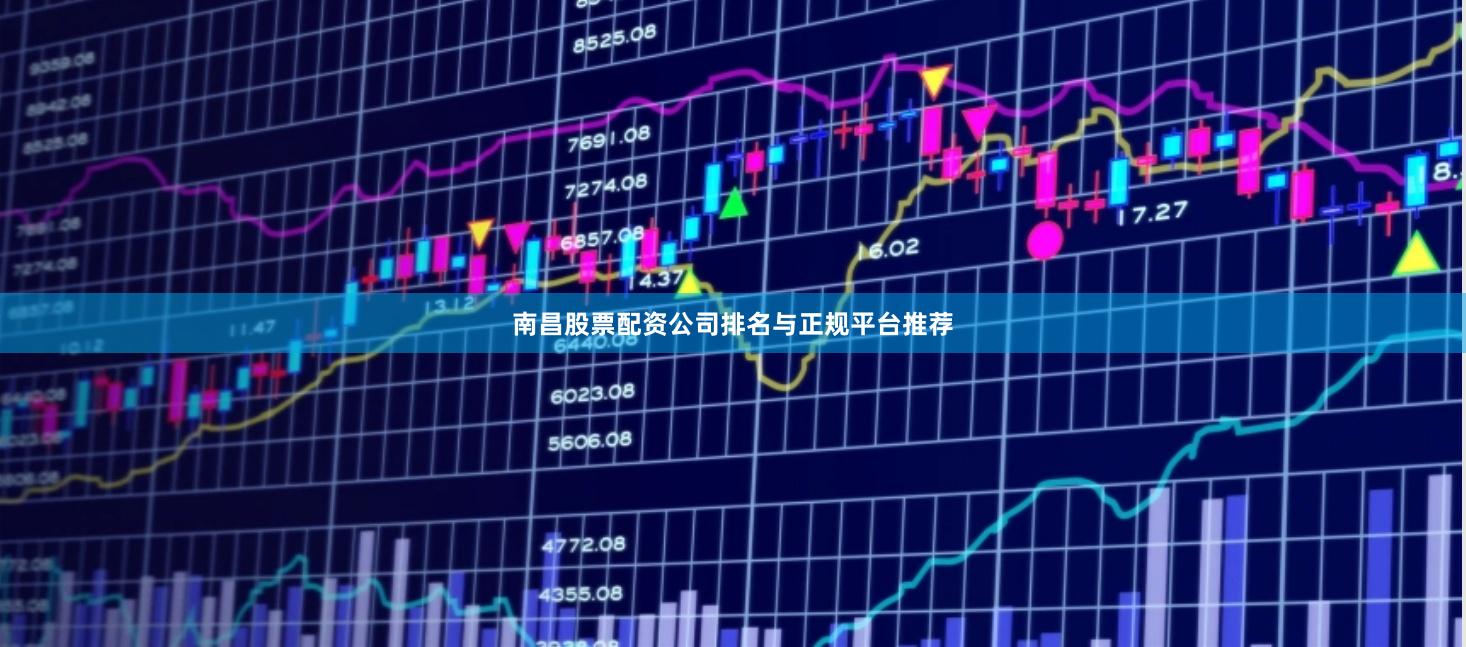 南昌股票配资公司排名与正规平台推荐