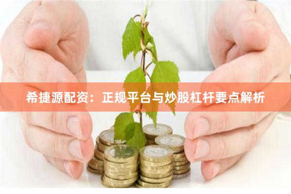 希捷源配资：正规平台与炒股杠杆要点解析