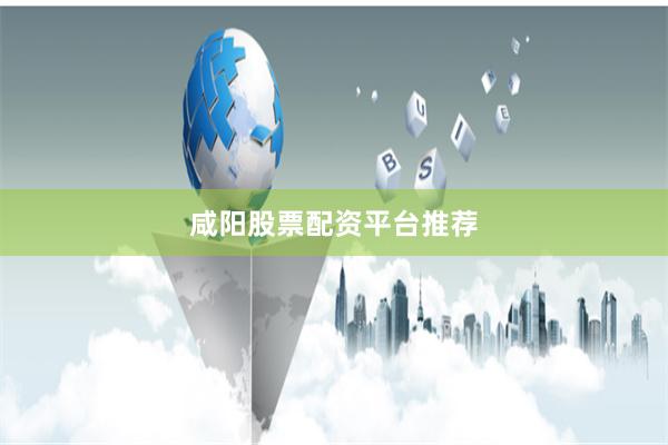 咸阳股票配资平台推荐