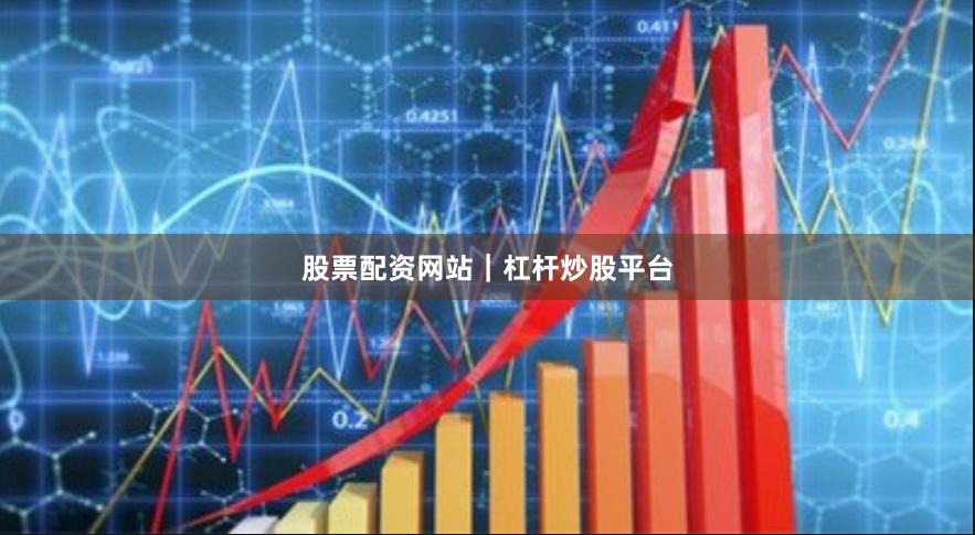 股票配资网站｜杠杆炒股平台