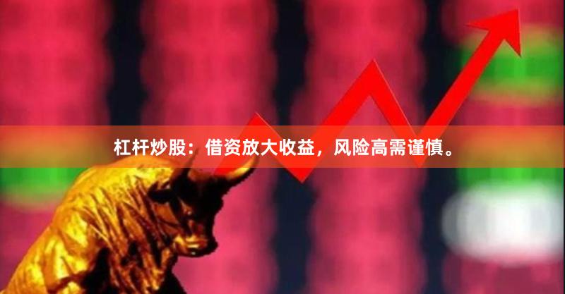 杠杆炒股：借资放大收益，风险高需谨慎。