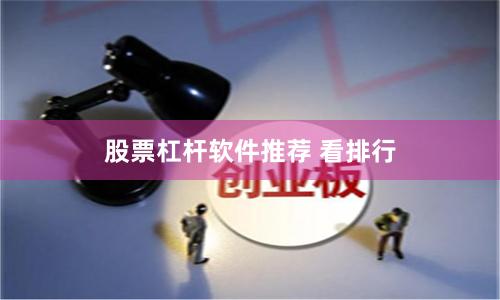 股票杠杆软件推荐 看排行