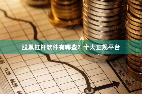 股票杠杆软件有哪些？十大正规平台