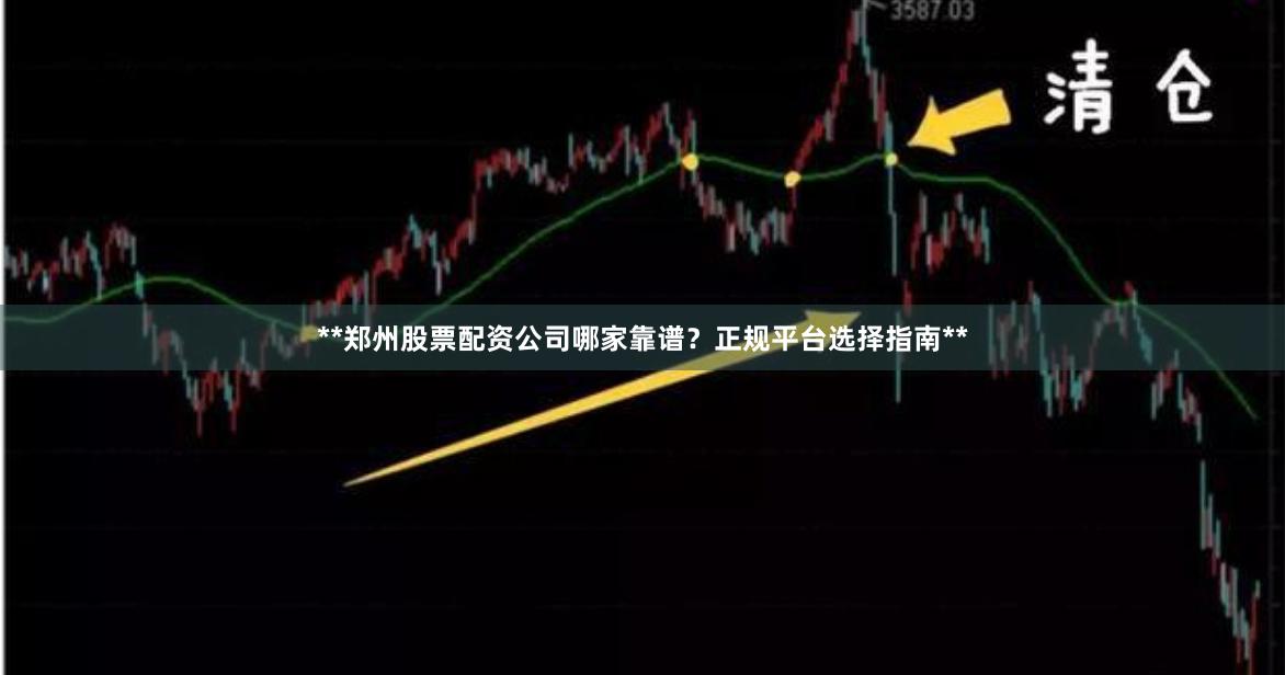 **郑州股票配资公司哪家靠谱？正规平台选择指南**