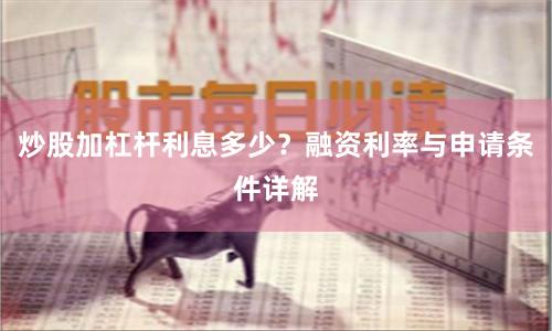 炒股加杠杆利息多少？融资利率与申请条件详解