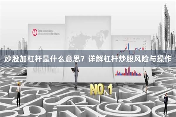 炒股加杠杆是什么意思？详解杠杆炒股风险与操作