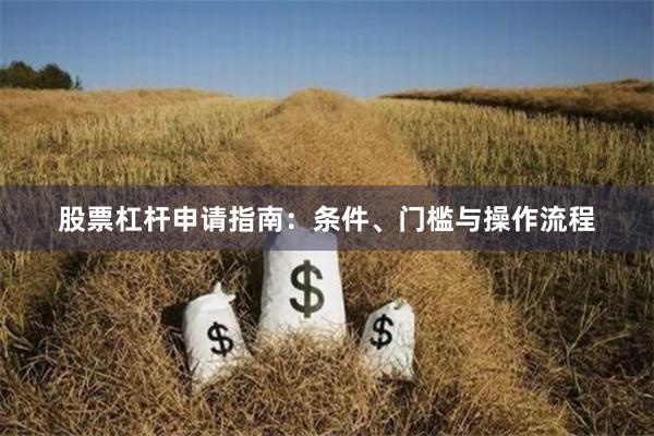 股票杠杆申请指南:条件、门槛与操作流程