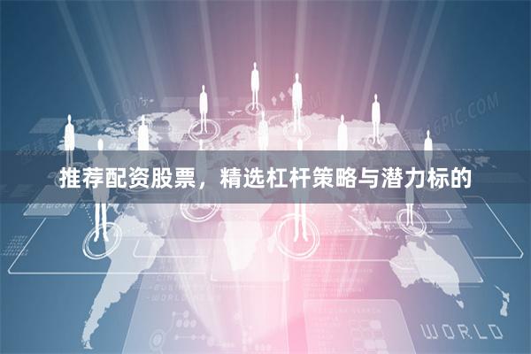 推荐配资股票，精选杠杆策略与潜力标的