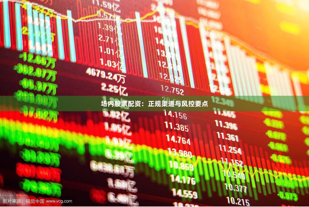 场内股票配资:正规渠道与风控要点