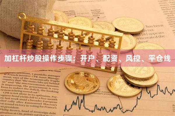 加杠杆炒股操作步骤：开户、配资、风控、平仓线