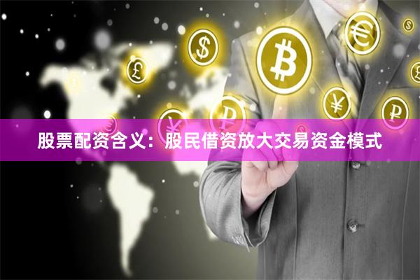 股票配资含义:股民借资放大交易资金模式