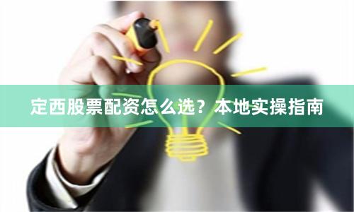 定西股票配资怎么选？本地实操指南