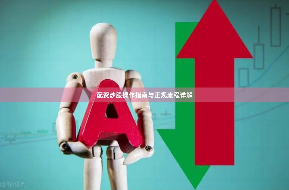 配资炒股操作指南与正规流程详解