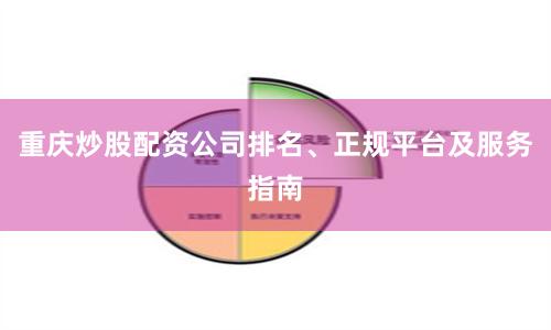 重庆炒股配资公司排名、正规平台及服务指南
