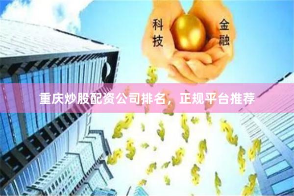 重庆炒股配资公司排名，正规平台推荐