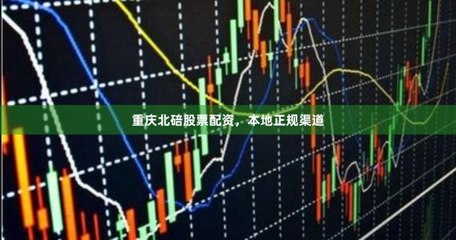 重庆北碚股票配资，本地正规渠道
