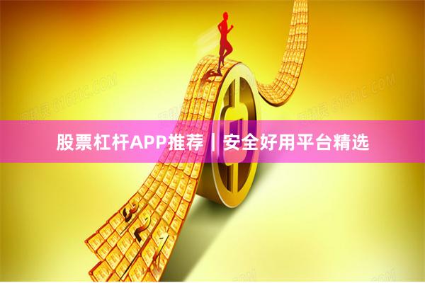 股票杠杆APP推荐｜安全好用平台精选